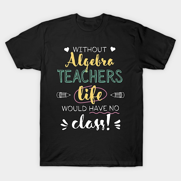 Without Algebra Teachers Gift Idea - Funny Quote - No Class T-Shirt by BetterManufaktur